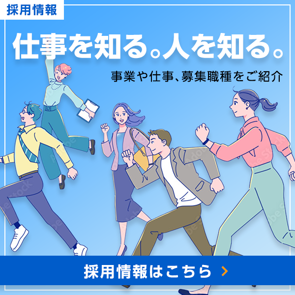 採用情報：仕事を知る。人を知る。事業や仕事、募集職種をご紹介。採用情報はこちら